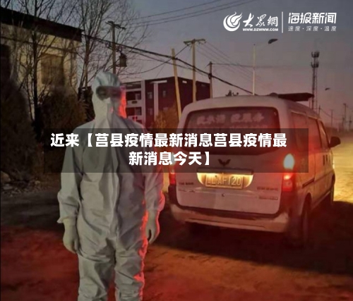 近来【莒县疫情最新消息莒县疫情最新消息今天】
