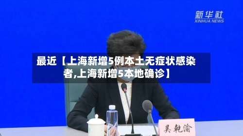 最近【上海新增5例本土无症状感染者,上海新增5本地确诊】
