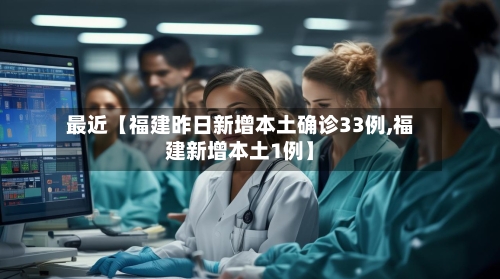 最近【福建昨日新增本土确诊33例,福建新增本土1例】