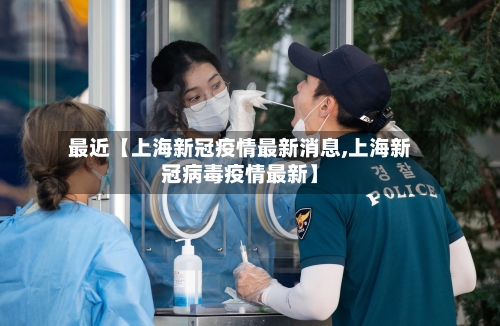最近【上海新冠疫情最新消息,上海新冠病毒疫情最新】
