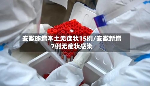 安徽昨增本土无症状15例/安徽新增7例无症状感染