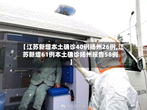 【江苏新增本土确诊40例扬州26例,江苏新增61例本土确诊扬州报告58例】-第2张图片