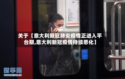 关于【意大利新冠肺炎疫情正进入平台期,意大利新冠疫情持续恶化】-第2张图片