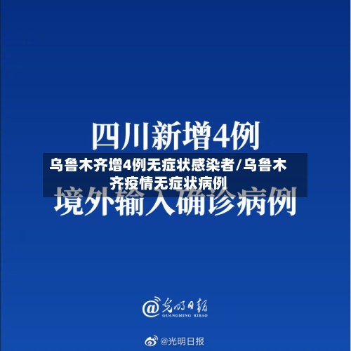 乌鲁木齐增4例无症状感染者/乌鲁木齐疫情无症状病例-第2张图片