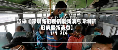 近来【深圳新冠疫情最新消息深圳新冠病最新消息】