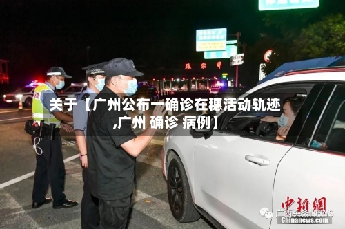 关于【广州公布一确诊在穗活动轨迹,广州 确诊 病例】