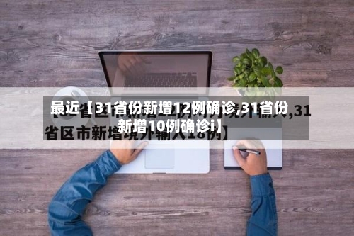 最近【31省份新增12例确诊,31省份新增10例确诊i】