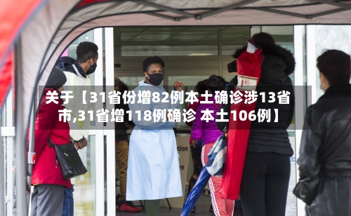 关于【31省份增82例本土确诊涉13省市,31省增118例确诊 本土106例】