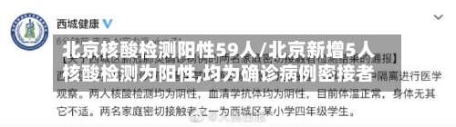 北京核酸检测阳性59人/北京新增5人核酸检测为阳性,均为确诊病例密接者