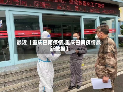 最近【重庆巴南疫情,重庆巴南疫情最新数据】-第2张图片