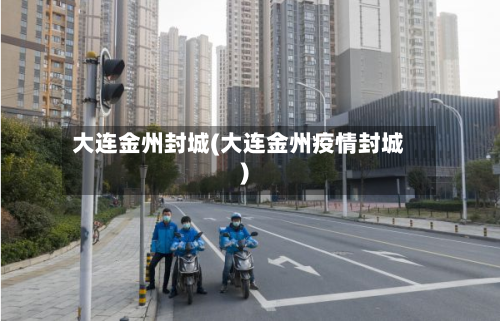 大连金州封城(大连金州疫情封城)-第2张图片