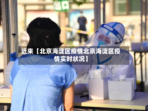 近来【北京海淀区疫情北京海淀区疫情实时状况】