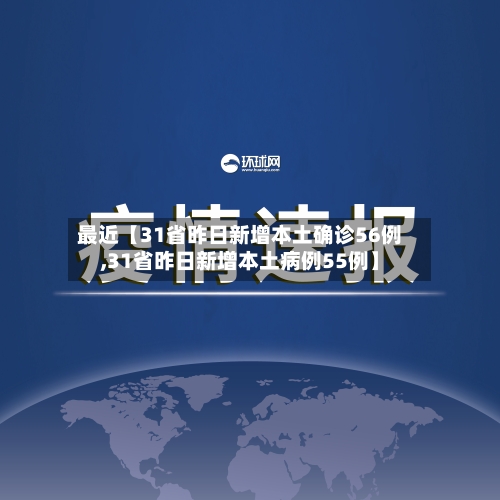 最近【31省昨日新增本土确诊56例,31省昨日新增本土病例55例】-第2张图片