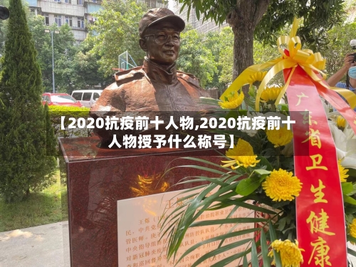 【2020抗疫前十人物,2020抗疫前十人物授予什么称号】-第2张图片