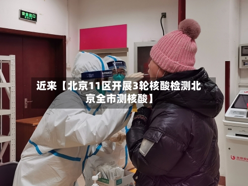 近来【北京11区开展3轮核酸检测北京全市测核酸】-第3张图片