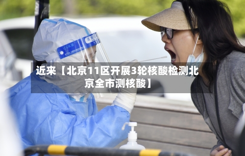 近来【北京11区开展3轮核酸检测北京全市测核酸】