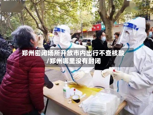 郑州密闭场所开放市内出行不查核酸/郑州哪里没有封闭