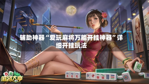 辅助神器“爱玩麻将万能开挂神器”详细开挂玩法-第3张图片