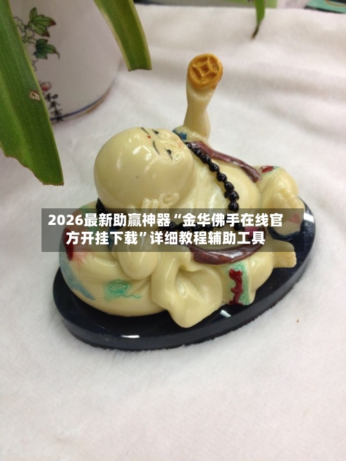 2026最新助赢神器“金华佛手在线官方开挂下载”详细教程辅助工具-第2张图片