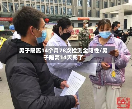 男子隔离14个月78次检测全阳性/男子隔离14天死了-第3张图片