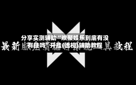 分享实测辅助“欢聚娱乐到底有没有挂吗	”开挂(透视)辅助教程-第3张图片