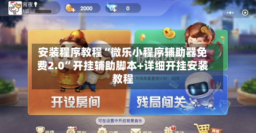 安装程序教程“微乐小程序辅助器免费2.0”开挂辅助脚本+详细开挂安装教程-第3张图片
