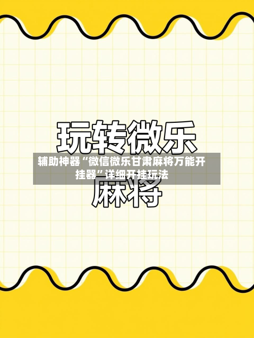辅助神器“微信微乐甘肃麻将万能开挂器”详细开挂玩法-第2张图片