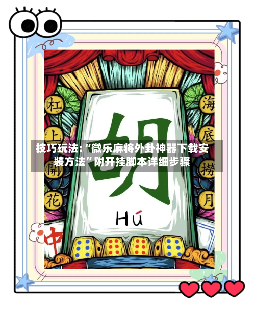 技巧玩法:“微乐麻将外卦神器下载安装方法”附开挂脚本详细步骤-第3张图片