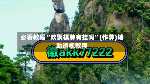 必看教程“欢聚棋牌有挂吗	”(作弊)辅助透视教程-第2张图片