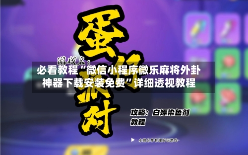 必看教程“微信小程序微乐麻将外卦神器下载安装免费	”详细透视教程-第2张图片