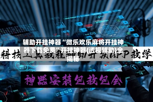 辅助开挂神器“微乐欢乐麻将开挂神器下载免费”开挂神器{透视辅助}全揭秘