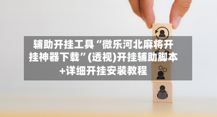 辅助开挂工具“微乐河北麻将开挂神器下载”(透视)开挂辅助脚本+详细开挂安装教程