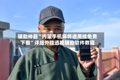 辅助神器“内蒙手机麻将通用挂免费下载”详细外挂透视辅助软件教程