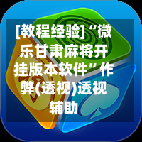 [教程经验]“微乐甘肃麻将开挂版本软件”作弊(透视)透视辅助