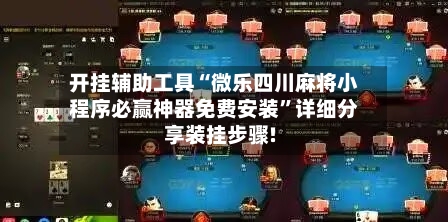 开挂辅助工具“微乐四川麻将小程序必赢神器免费安装”详细分享装挂步骤!