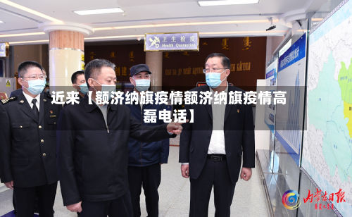 近来【额济纳旗疫情额济纳旗疫情高磊电话】-第2张图片