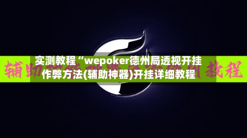 实测教程“wepoker德州局透视开挂作弊方法(辅助神器)开挂详细教程