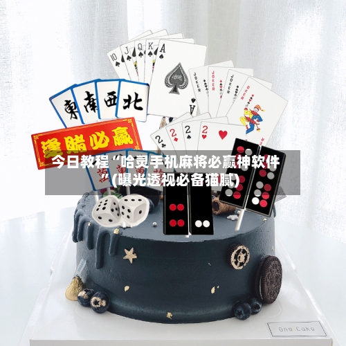 今日教程“哈灵手机麻将必赢神软件”(曝光透视必备猫腻)