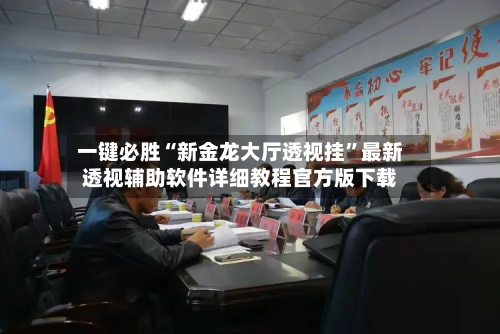 一键必胜“新金龙大厅透视挂”最新透视辅助软件详细教程官方版下载