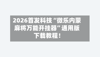 2026首发科技“微乐内蒙麻将万能开挂器”通用版下载教程！