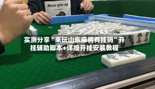 实测分享“来玩山东麻将有挂吗”开挂辅助脚本+详细开挂安装教程