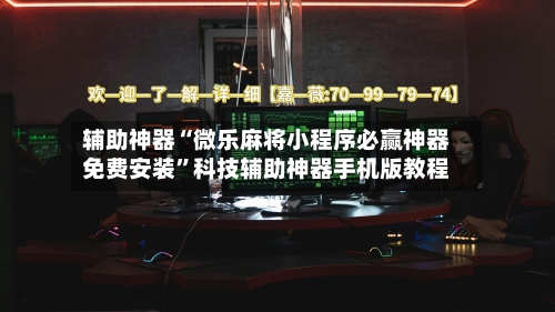 辅助神器“微乐麻将小程序必赢神器免费安装”科技辅助神器手机版教程-第2张图片