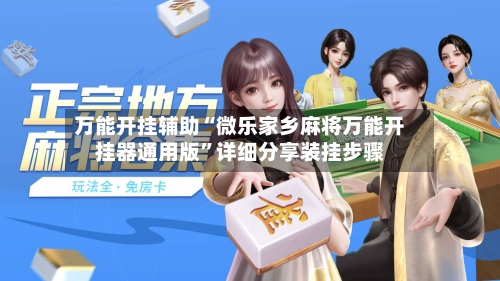 万能开挂辅助“微乐家乡麻将万能开挂器通用版”详细分享装挂步骤