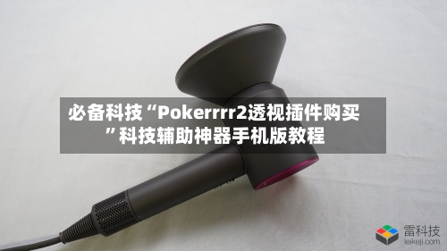 必备科技“Pokerrrr2透视插件购买”科技辅助神器手机版教程-第2张图片