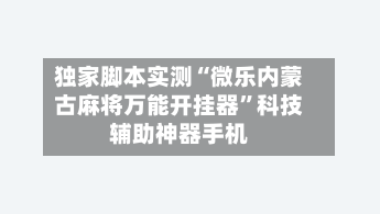 独家脚本实测“微乐内蒙古麻将万能开挂器”科技辅助神器手机-第3张图片
