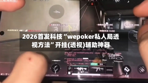 2026首发科技“wepoker私人局透视方法”开挂(透视)辅助神器