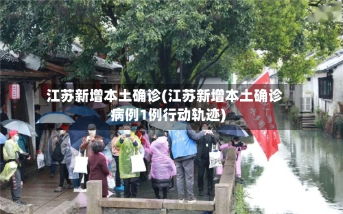江苏新增本土确诊(江苏新增本土确诊病例1例行动轨迹)