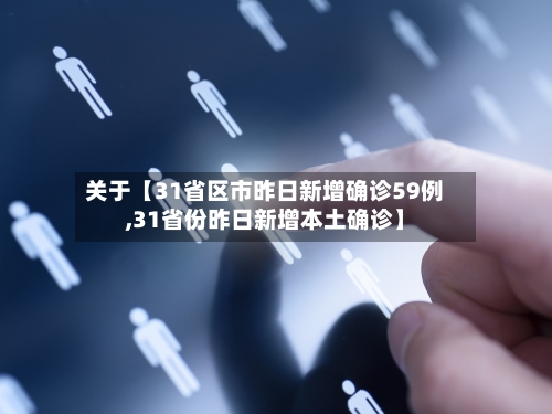关于【31省区市昨日新增确诊59例,31省份昨日新增本土确诊】-第2张图片