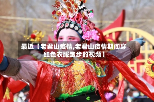 最近【老君山疫情,老君山疫情期间穿红色衣服跑步的视频】-第2张图片