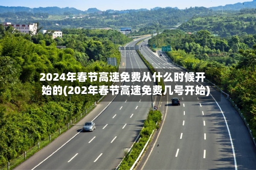 2024年春节高速免费从什么时候开始的(202年春节高速免费几号开始)-第2张图片